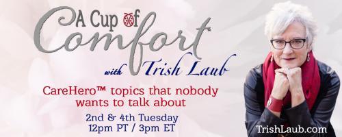 A Cup of Comfort™ with Trish Laub: CareHero™ topics that nobody wants to talk about: Bridging the Gap Between You and Your Health Care Providers with Roseanne Geisel