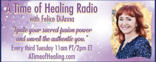 A Time of Healing Radio with Felice DiAnna - Ignite Your Sacred Fusion Power & Unveil the Authentic You: God works in mysterious ways