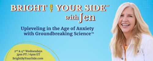 Bright By Your Side™ with Jen: Upleveling in the Age of Anxiety with Groundbreaking Science™: Clear the Clutter, Calm the Chaos: 3 Easy Steps to Improved Health, Wealth and Relationships 