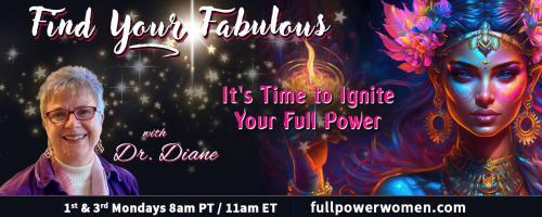 Find Your Fabulous with Dr. Diane: It's Time to Ignite Your Full Power: Building Confidence to Leap Into Your Bad-Ass Self.