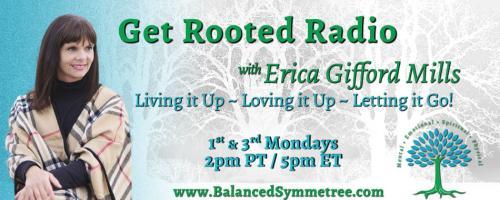 Get Rooted Radio with Erica Gifford Mills: Living it Up ~ Loving it Up ~ Letting it Go!: Beginning Again: How to reveal the next version of yourself!