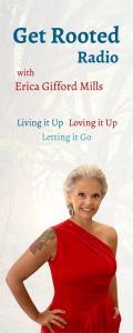 Get Rooted Radio with Erica Gifford Mills: Living it Up ~ Loving it Up ~ Letting it Go!