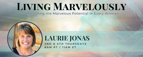 Living Marvelously with Laurie Jonas: Unleashing the Marvelous Potential in Every Woman!: A Guide to Manifesting Through the Chakras