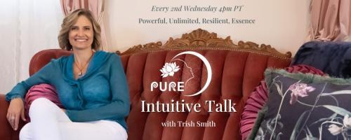 PURE Intuitive Talk with Trish Smith: Powerful, Unlimited, Resilient, Essence: Finding Passion for Your Purpose