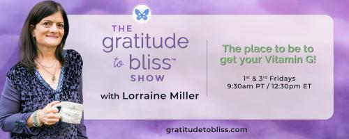 The Gratitude to Bliss™ Show with Lorraine Miller: The place to be to get your Vitamin G!: Calling in Miracles with Tori Quisling