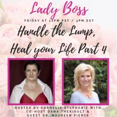 The Kornelia Stephanie Show: Lady Boss:  Handle the Lump, Heal your Life Part 4 with Dana Theriault