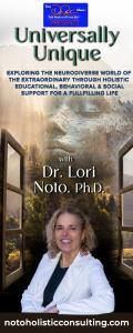 Universally Unique with Dr. Lori Noto, Ph.D.: Exploring the neurodiverse world of the extraordinary through holistic educational, behavioral & social support for a fulfilling life